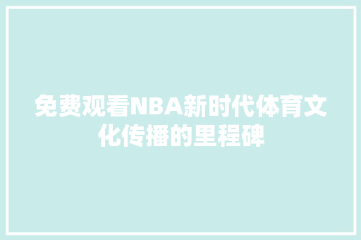 免费观看NBA新时代体育文化传播的里程碑