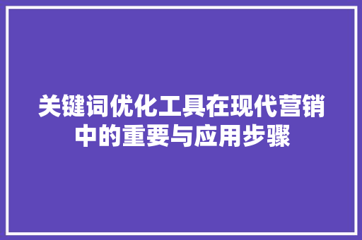 关键词优化工具在现代营销中的重要与应用步骤