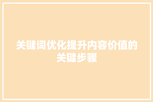 关键词优化提升内容价值的关键步骤