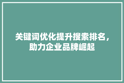 关键词优化提升搜索排名，助力企业品牌崛起