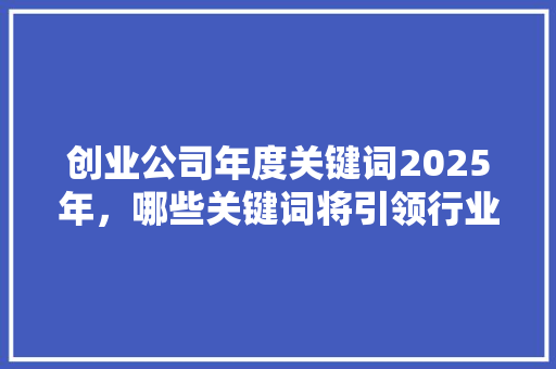 创业公司年度关键词2025年，哪些关键词将引领行业发展