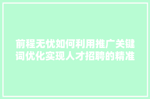 前程无忧如何利用推广关键词优化实现人才招聘的精准匹配