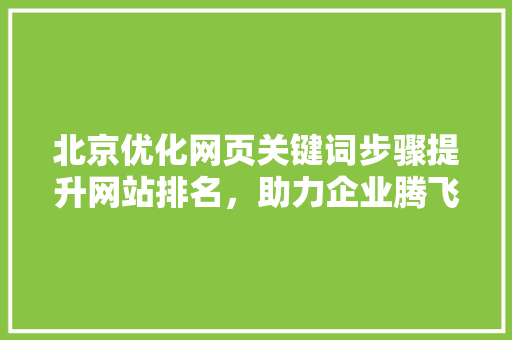 北京优化网页关键词步骤提升网站排名，助力企业腾飞