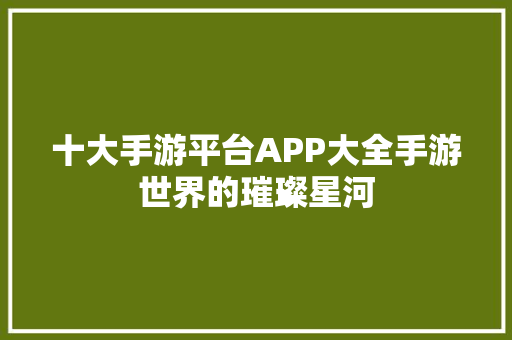 十大手游平台APP大全手游世界的璀璨星河