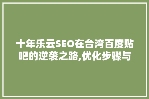 十年乐云SEO在台湾百度贴吧的逆袭之路,优化步骤与成果