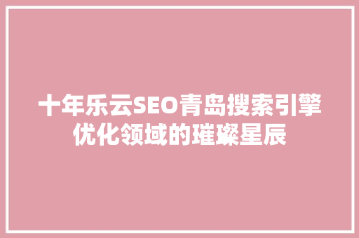 十年乐云SEO青岛搜索引擎优化领域的璀璨星辰