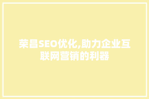 荣昌SEO优化,助力企业互联网营销的利器