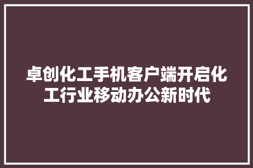 卓创化工手机客户端开启化工行业移动办公新时代