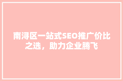 南浔区一站式SEO推广价比之选，助力企业腾飞