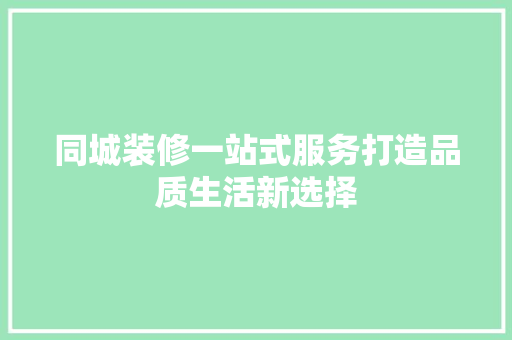 同城装修一站式服务打造品质生活新选择