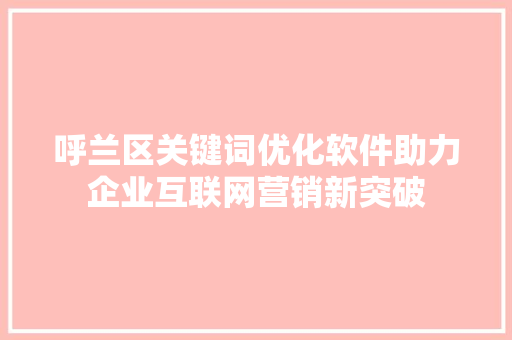 呼兰区关键词优化软件助力企业互联网营销新突破