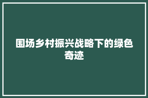 围场乡村振兴战略下的绿色奇迹