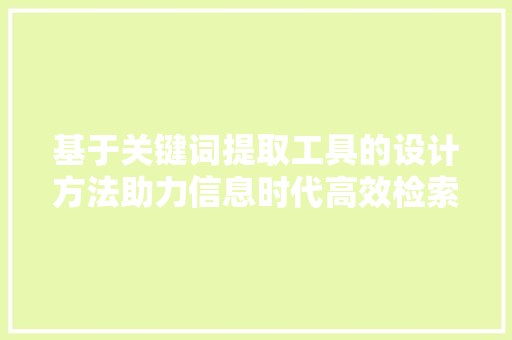 基于关键词提取工具的设计方法助力信息时代高效检索与利用