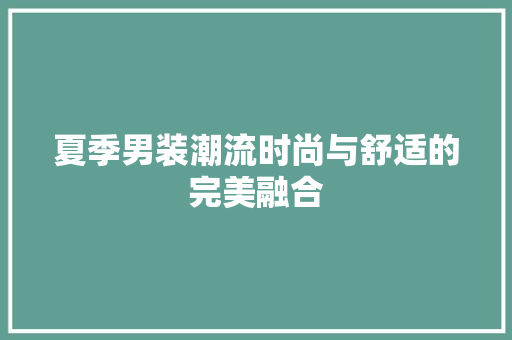 夏季男装潮流时尚与舒适的完美融合