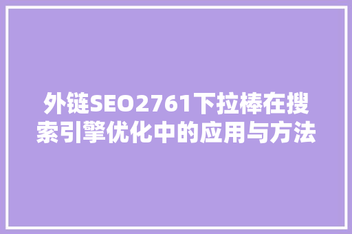 外链SEO2761下拉棒在搜索引擎优化中的应用与方法