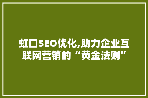 虹口SEO优化,助力企业互联网营销的“黄金法则”