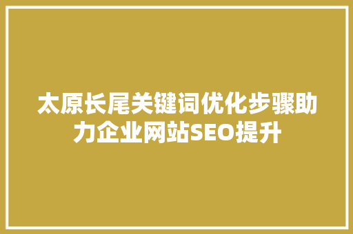 太原长尾关键词优化步骤助力企业网站SEO提升
