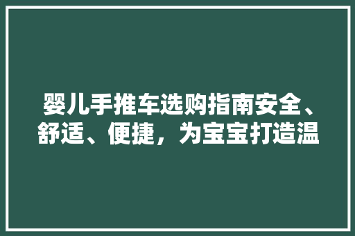 婴儿手推车选购指南安全、舒适、便捷，为宝宝打造温馨出行体验
