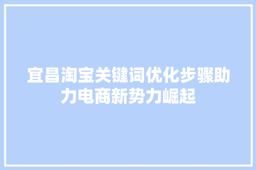 宜昌淘宝关键词优化步骤助力电商新势力崛起