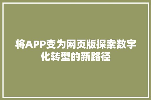 将APP变为网页版探索数字化转型的新路径