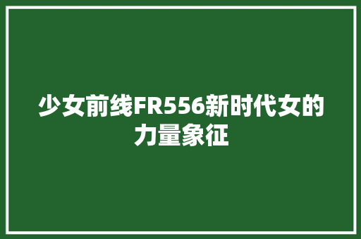 少女前线FR556新时代女的力量象征