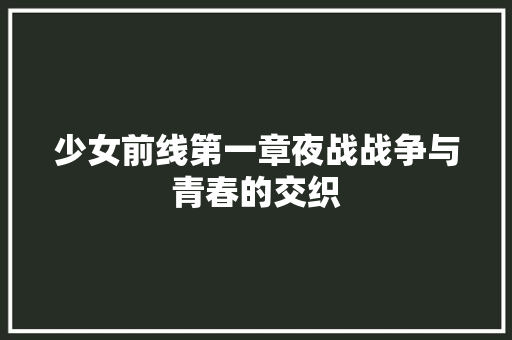 少女前线第一章夜战战争与青春的交织