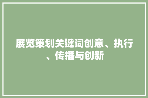 展览策划关键词创意、执行、传播与创新