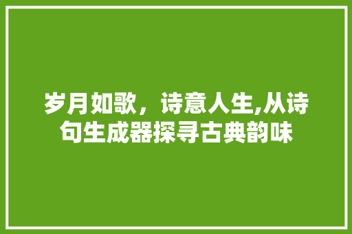 岁月如歌，诗意人生,从诗句生成器探寻古典韵味