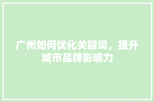 广州如何优化关键词，提升城市品牌影响力