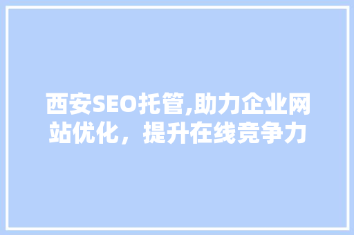 西安SEO托管,助力企业网站优化，提升在线竞争力