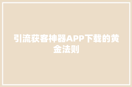 引流获客神器APP下载的黄金法则