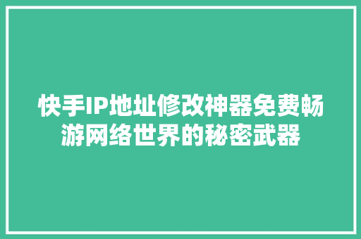 快手IP地址修改神器免费畅游网络世界的秘密武器