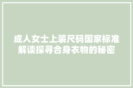 成人女士上装尺码国家标准解读探寻合身衣物的秘密