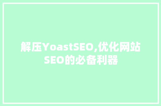 解压YoastSEO,优化网站SEO的必备利器