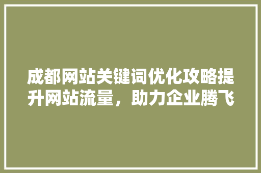 成都网站关键词优化攻略提升网站流量，助力企业腾飞
