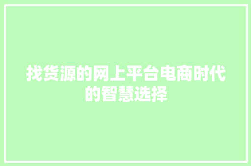 找货源的网上平台电商时代的智慧选择