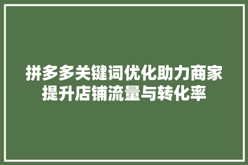 拼多多关键词优化助力商家提升店铺流量与转化率