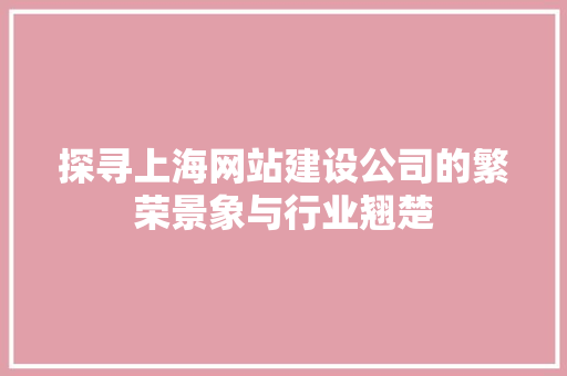 探寻上海网站建设公司的繁荣景象与行业翘楚