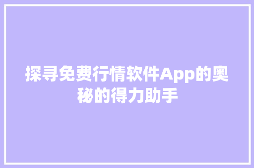 探寻免费行情软件App的奥秘的得力助手