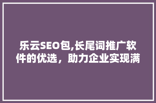 乐云SEO包,长尾词推广软件的优选，助力企业实现满意营销