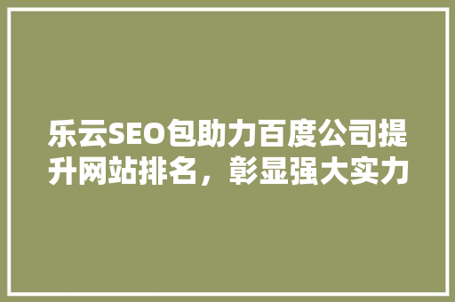 乐云SEO包助力百度公司提升网站排名，彰显强大实力