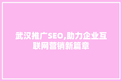 武汉推广SEO,助力企业互联网营销新篇章