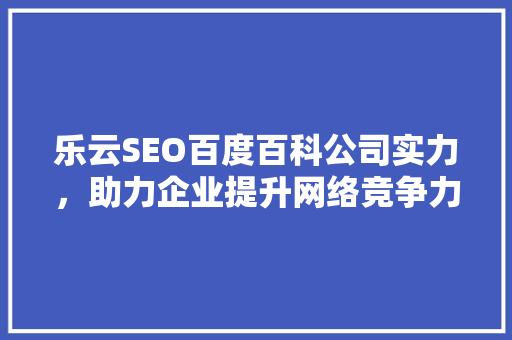 乐云SEO百度百科公司实力，助力企业提升网络竞争力