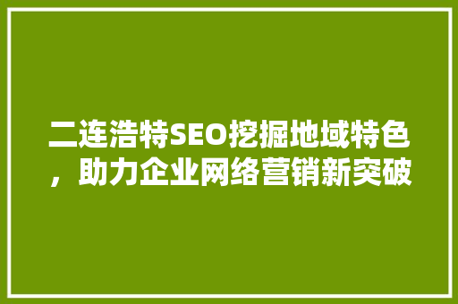 二连浩特SEO挖掘地域特色，助力企业网络营销新突破