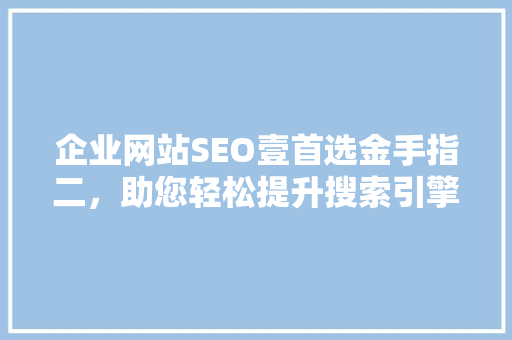 企业网站SEO壹首选金手指二，助您轻松提升搜索引擎排名
