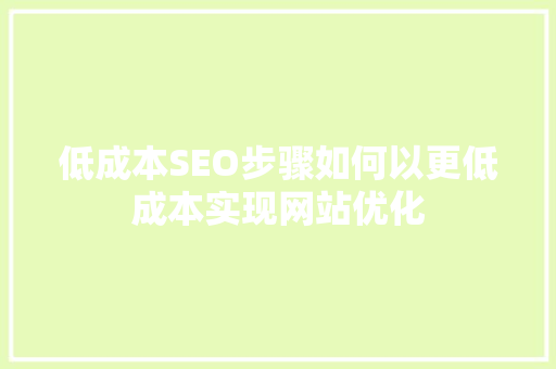 低成本SEO步骤如何以更低成本实现网站优化
