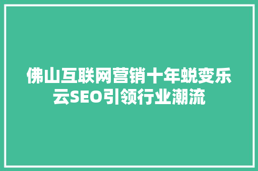 佛山互联网营销十年蜕变乐云SEO引领行业潮流