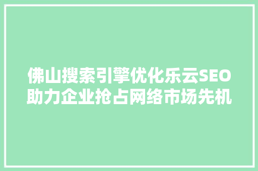 佛山搜索引擎优化乐云SEO助力企业抢占网络市场先机