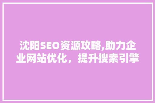 沈阳SEO资源攻略,助力企业网站优化，提升搜索引擎排名