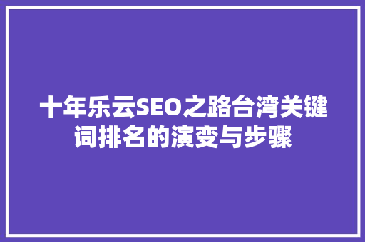 十年乐云SEO之路台湾关键词排名的演变与步骤